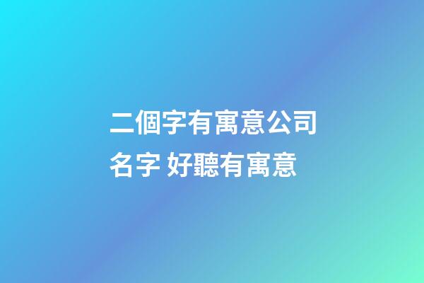 二個字有寓意公司名字 好聽有寓意-第1張-公司起名-玄機派